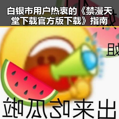 白银市用户热衷的《禁漫天堂下载官方版下载》指南