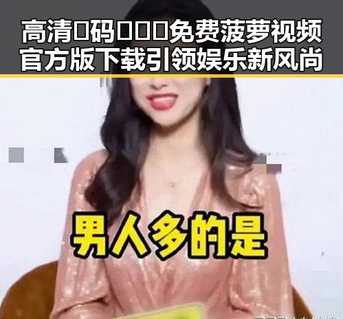 高清🈚码🔞❌♋免费菠萝视频官方版下载引领娱乐新风尚