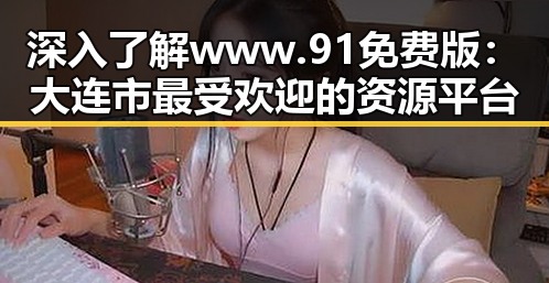 深入了解www.91免费版：大连市最受欢迎的资源平台