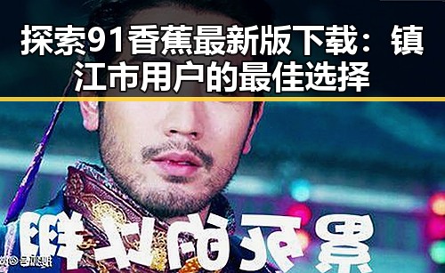 探索91香蕉最新版下载：镇江市用户的最佳选择