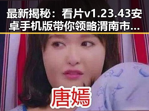最新揭秘：看片v1.23.43 安卓手机版带你领略渭南市的高清体验