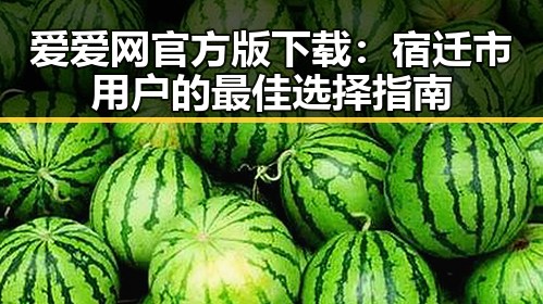 爱爱网官方版下载：宿迁市用户的最佳选择指南