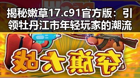 揭秘嫩草17.c 91官方版：引领牡丹江市年轻玩家的潮流