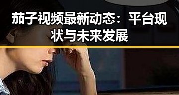 茄子视频最新动态：平台现状与未来发展