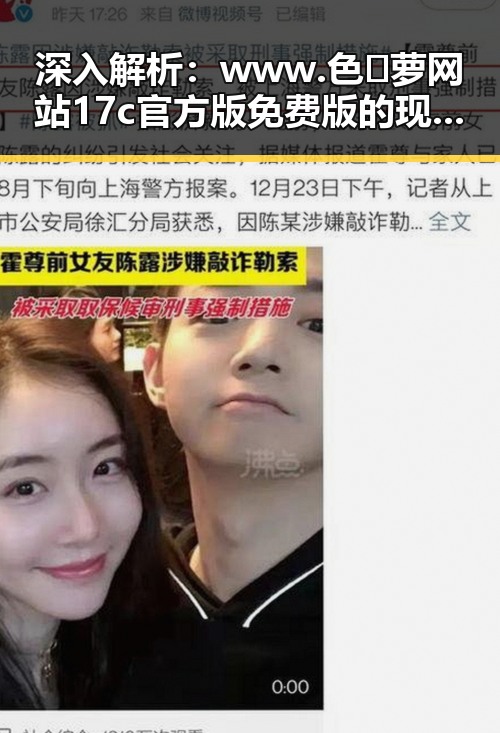 深入解析：www.色😍萝网站17c官方版免费版的现象与背景