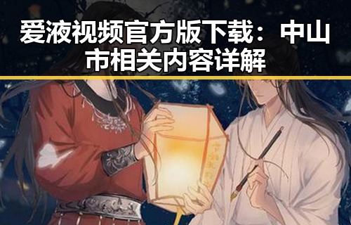 爱液视频官方版下载:中山市相关内容详解