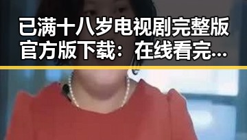 已满十八岁电视剧完整版官方版下载：在线看完整体验的最佳选择