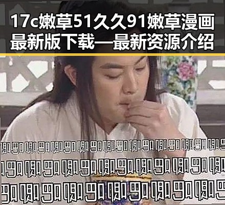 17c嫩草51久久91嫩草漫画最新版下载—最新资源介绍