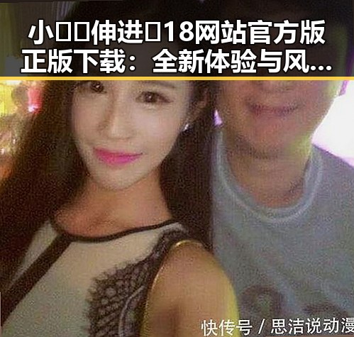 小🐔🐔伸进🈲18网站官方版正版下载:全新体验与风险并存