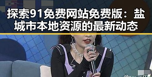 探索91免费网站免费版:盐城市本地资源的最新动态