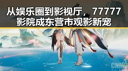 从娱乐圈到影视厅，77777影院成东营市观影新宠