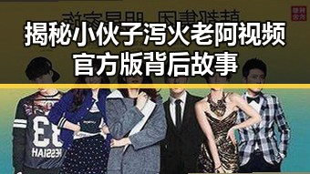 揭秘小伙子泻火老阿视频官方版背后故事