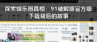 探索娱乐圈真相：91破解版官方版下载背后的故事