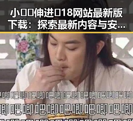 小🐔🐔伸进🈲18网站最新版下载:探索最新内容与安全保障