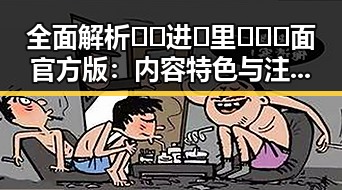 全面解析🔞🍌进🍑里❌❌❌面官方版：内容特色与注意事项