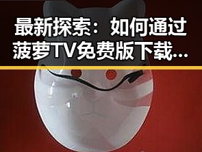 最新探索:如何通过菠萝TV免费版下载畅享长治市的精彩内容