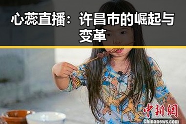 心蕊直播：许昌市的崛起与变革