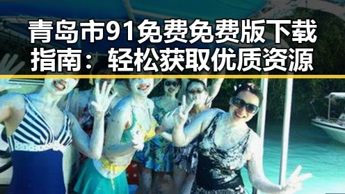 青岛市91免费免费版下载指南:轻松获取优质资源