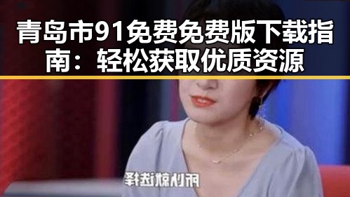 青岛市91免费免费版下载指南:轻松获取优质资源