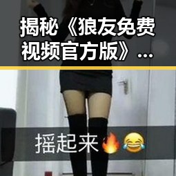 揭秘《狼友免费视频官方版》：沈阳市的成人娱乐新风潮