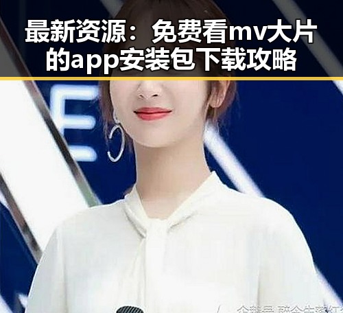 最新资源：免费看mv大片的app安装包下载攻略