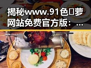 揭秘www.91色😍萝网站免费官方版:东莞市的最新动态