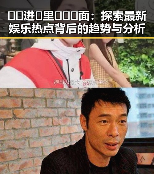 🔞🍌进🍑里❌❌❌面：探索最新娱乐热点背后的趋势与分析