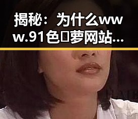 揭秘：为什么www.91色😍萝网站最新版下载成为最新热点？