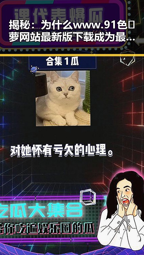 揭秘：为什么www.91色😍萝网站最新版下载成为最新热点？