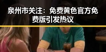 泉州市关注：免费黄色官方免费版引发热议