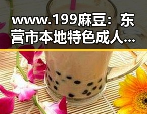 www.199麻豆:东营市本地特色成人内容平台崛起的背后故事