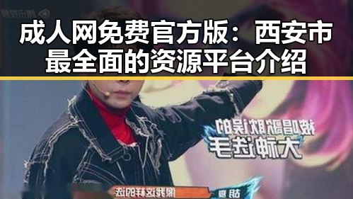 成人网免费官方版：西安市最全面的资源平台介绍