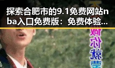 探索合肥市的9.1免费网站nba入口免费版:免费体验NBA精彩内容