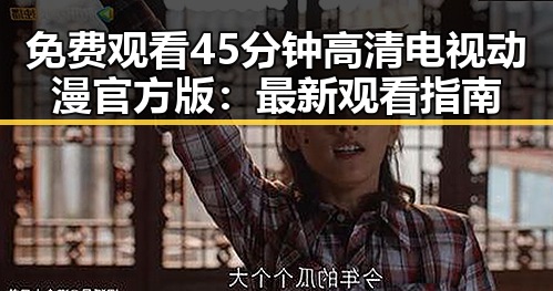 免费观看45分钟高清电视动漫官方版：最新观看指南