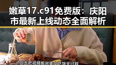 嫩草17.c 91免费版:庆阳市最新上线动态全面解析
