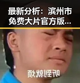 最新分析：滨州市免费大片官方版免费版现状与趋势