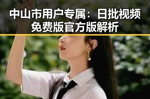 中山市用户专属：日批视频免费版官方版解析