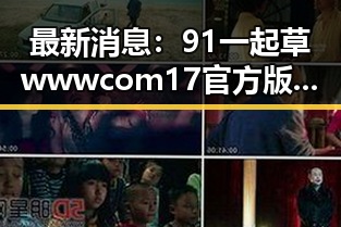 最新消息：91 一起草wwwcom17官方版下载免费版在西安市广受关注