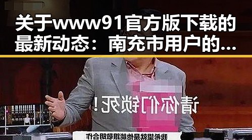 关于www91官方版下载的最新动态：南充市用户的热门选择
