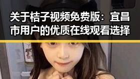 关于桔子视频免费版：宜昌市用户的优质在线观看选择