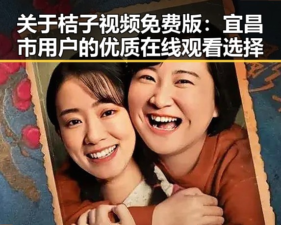 关于桔子视频免费版：宜昌市用户的优质在线观看选择