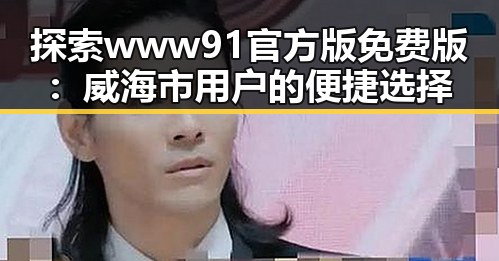 探索www91官方版免费版：威海市用户的便捷选择