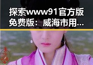 探索www91官方版免费版：威海市用户的便捷选择