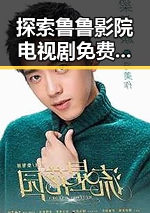 探索鲁鲁影院电视剧免费观看的魅力与实用指南