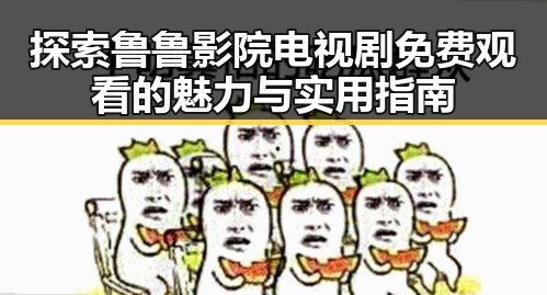 探索鲁鲁影院电视剧免费观看的魅力与实用指南