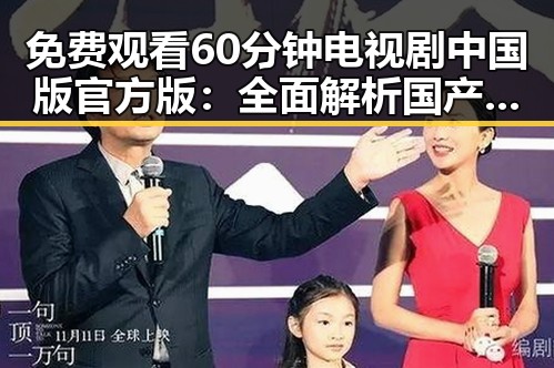 免费观看60分钟电视剧中国版官方版：全面解析国产剧观看新体验