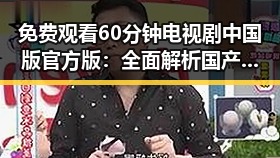 免费观看60分钟电视剧中国版官方版:全面解析国产剧观看新体验