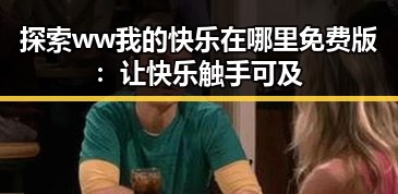 探索 ww我的快乐在哪里免费版：让快乐触手可及