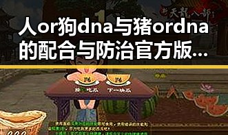 人or狗dna与猪ordna的配合与防治官方版：探讨关键关系与实践应用