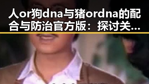 人or狗dna与猪ordna的配合与防治官方版:探讨关键关系与实践应用